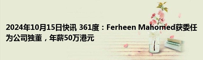 2024年10月15日快讯 361度：Ferheen Mahomed获委任为公司独董，年薪50万港元