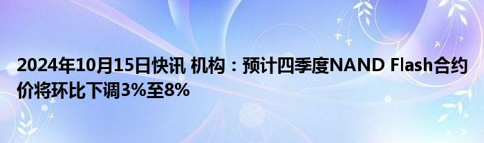 2024年10月15日快讯 机构：预计四季度NAND Flash合约价将环比下调3%至8%