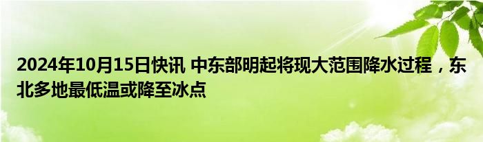 2024年10月15日快讯 中东部明起将现大范围降水过程，东北多地最低温或降至冰点