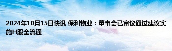 2024年10月15日快讯 保利物业：董事会已审议通过建议实施H股全流通