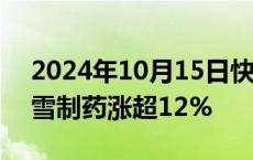 2024年10月15日快讯 中药股快速拉升，香雪制药涨超12%