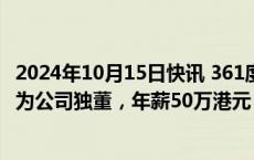 2024年10月15日快讯 361度：Ferheen Mahomed获委任为公司独董，年薪50万港元