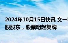 2024年10月15日快讯 文一科技：合肥创新投将成为公司控股股东，股票明起复牌