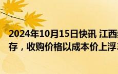 2024年10月15日快讯 江西崇仁县：拟加大收购商品房去库存，收购价格以成本价上浮3%作为上限