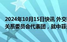 2024年10月15日快讯 外交部副部长陈晓东会见菲律宾外交关系委员会代表团，就中菲关系和涉海问题等交换意见