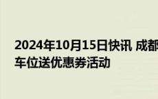 2024年10月15日快讯 成都：开展购房送车位 车位优惠 购车位送优惠券活动