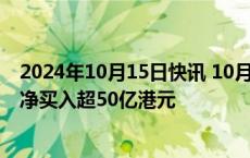 2024年10月15日快讯 10月15日截至14时53分，南向资金净买入超50亿港元