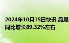 2024年10月15日快讯 晶晨股份：预计前三季度归母净利润同比增长89.32%左右