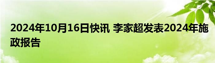 2024年10月16日快讯 李家超发表2024年施政报告