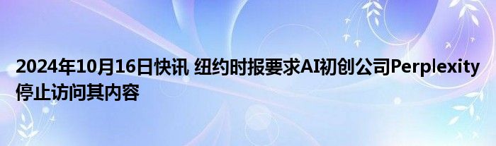 2024年10月16日快讯 纽约时报要求AI初创公司Perplexity停止访问其内容