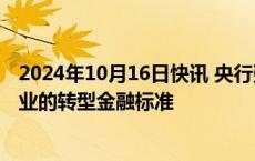 2024年10月16日快讯 央行张蓓：正在抓紧推动发布四个行业的转型金融标准