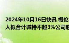 2024年10月16日快讯 概伦电子：股东金秋投资及一致行动人拟合计减持不超3%公司股份