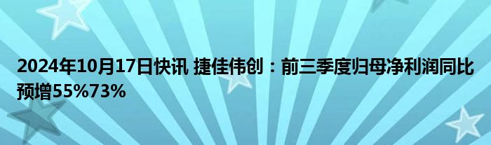 2024年10月17日快讯 捷佳伟创：前三季度归母净利润同比预增55%73%