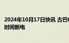 2024年10月17日快讯 古巴电力持续紧张，多省份大面积 长时间断电