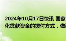 2024年10月17日快讯 国家金融监管总局副局长肖远企：优化贷款资金的拨付方式，做到“应早尽早”