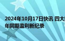 2024年10月17日快讯 四大险企前三季度大幅预增，均创历年同期盈利新纪录