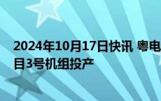 2024年10月17日快讯 粤电力A：东莞宁洲厂址替代电源项目3号机组投产