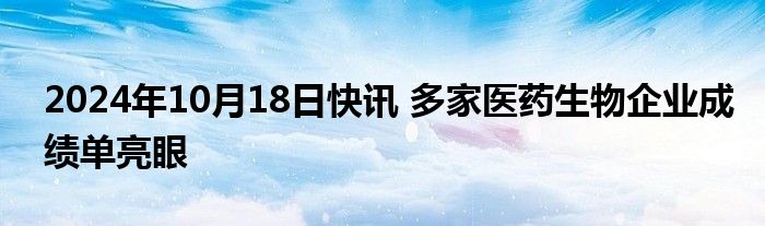 2024年10月18日快讯 多家医药生物企业成绩单亮眼