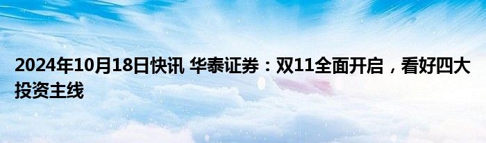 2024年10月18日快讯 华泰证券：双11全面开启，看好四大投资主线