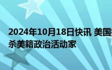 2024年10月18日快讯 美国指控前印度情报官员涉嫌策划谋杀美籍政治活动家