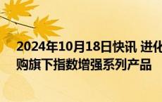 2024年10月18日快讯 进化论资产：本周使用1000万元自购旗下指数增强系列产品