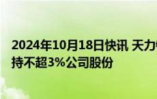 2024年10月18日快讯 天力锂能：第五大股东富德基金拟减持不超3%公司股份