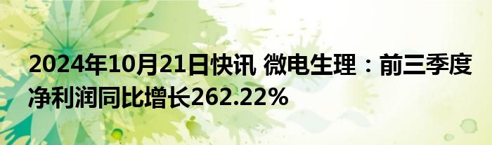 2024年10月21日快讯 微电生理：前三季度净利润同比增长262.22%