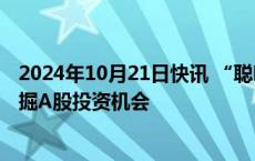 2024年10月21日快讯 “聪明钱”大举抄底，外资多维度挖掘A股投资机会