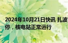 2024年10月21日快讯 扎波罗热核电站一条高压线路自动关停，核电站正常运行