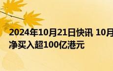 2024年10月21日快讯 10月21日截至15时33分，南向资金净买入超100亿港元