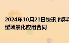 2024年10月21日快讯 能科科技：子公司签订1.45亿元大模型场景化应用合同