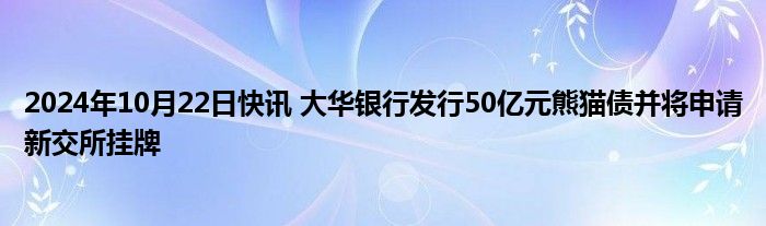 2024年10月22日快讯 大华银行发行50亿元熊猫债并将申请新交所挂牌