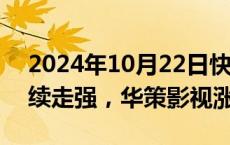 2024年10月22日快讯 短剧游戏板块午后继续走强，华策影视涨停