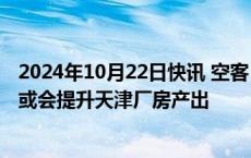 2024年10月22日快讯 空客：中国客运需求明显反弹，未来或会提升天津厂房产出