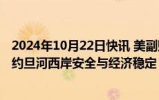 2024年10月22日快讯 美副财长与巴勒斯坦总理会谈，讨论约旦河西岸安全与经济稳定