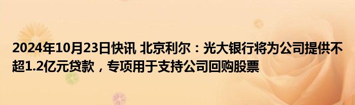 2024年10月23日快讯 北京利尔：光大银行将为公司提供不超1.2亿元贷款，专项用于支持公司回购股票