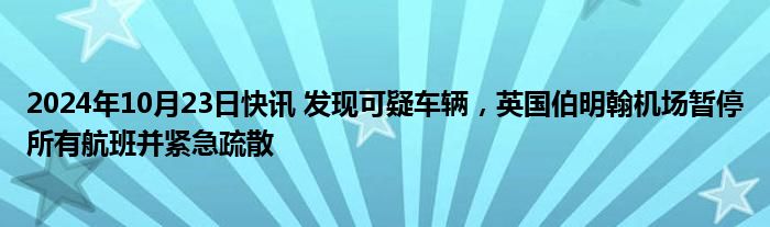 2024年10月23日快讯 发现可疑车辆，英国伯明翰机场暂停所有航班并紧急疏散