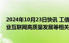 2024年10月23日快讯 工信部：尽快出台5G规模化应用 工业互联网高质量发展等相关的接续政策