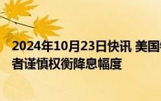 2024年10月23日快讯 美国银行首席执行官敦促美联储决策者谨慎权衡降息幅度