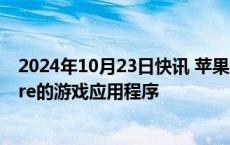 2024年10月23日快讯 苹果据悉正在开发一款类似App store的游戏应用程序