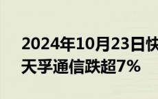 2024年10月23日快讯 CPO板块盘初下挫，天孚通信跌超7%