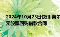 2024年10月23日快讯 莱尔科技：与工商银行签署2400万元股票回购借款合同