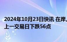 2024年10月23日快讯 在岸人民币兑美元收盘报7.1268，较上一交易日下跌56点