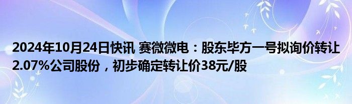 2024年10月24日快讯 赛微微电：股东毕方一号拟询价转让2.07%公司股份，初步确定转让价38元/股