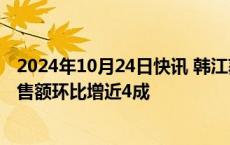 2024年10月24日快讯 韩江获诺奖带动韩国阅读热，书店销售额环比增近4成