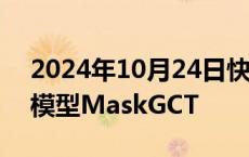 2024年10月24日快讯 趣丸科技开源语音大模型MaskGCT