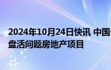 2024年10月24日快讯 中国长城资产首次通过共益债权形式盘活问题房地产项目