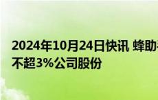 2024年10月24日快讯 蜂助手：第二大股东海峡创新拟减持不超3%公司股份