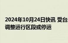 2024年10月24日快讯 受台风“潭美”影响，广铁部分列车调整运行区段或停运