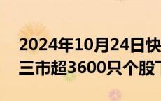 2024年10月24日快讯 沪指跌幅扩大至1%，三市超3600只个股下跌